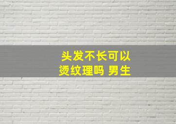 头发不长可以烫纹理吗 男生